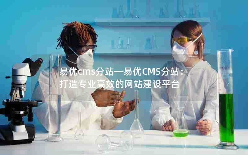 易优cms分站—易优CMS分站：打造专业高效的网站建设平台