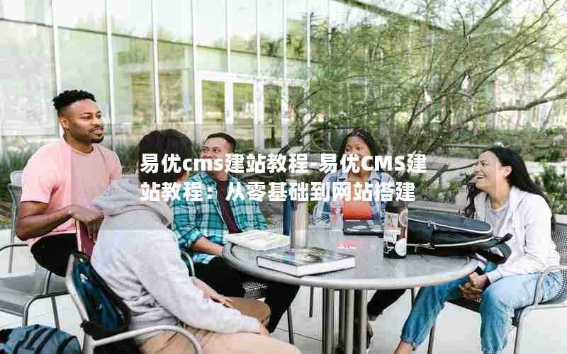 易优cms建站教程-易优CMS建站教程：从零基础到网站搭建