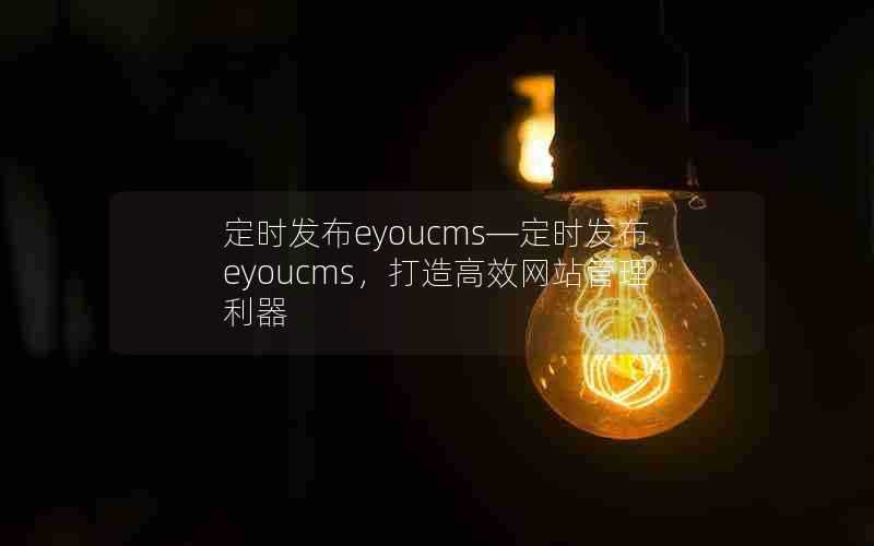 定时发布eyoucms—定时发布eyoucms，打造高效网站管理利器