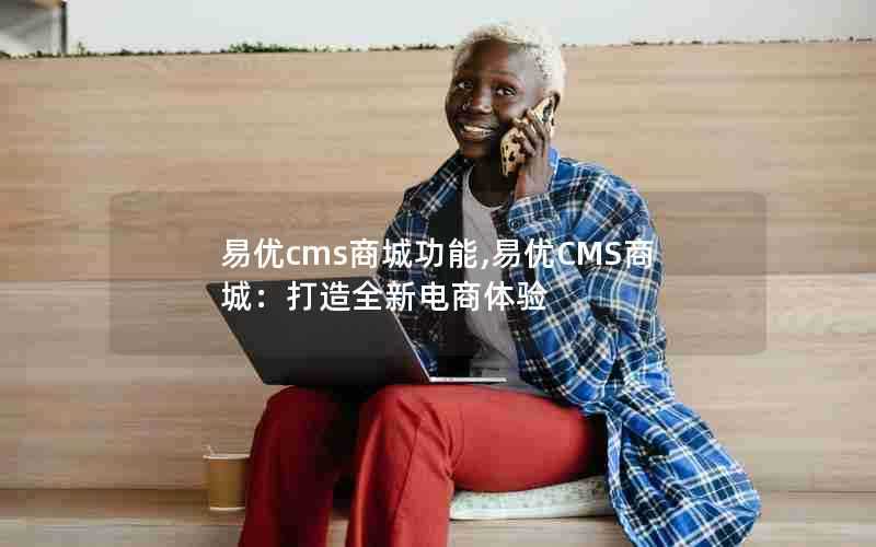 易优cms商城功能,易优CMS商城：打造全新电商体验