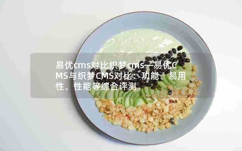 易优cms对比织梦cms—易优CMS与织梦CMS对比：功能、易用性、性能等综合评测