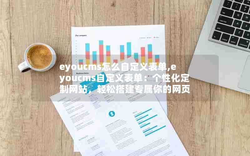 eyoucms怎么自定义表单,eyoucms自定义表单：个性化定制网站，轻松搭建专属你的网页