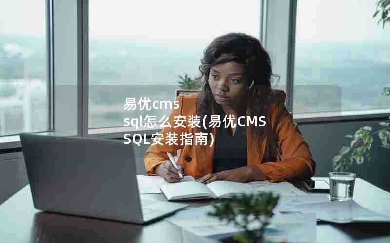 易优cmssql怎么安装(易优CMSSQL安装指南)