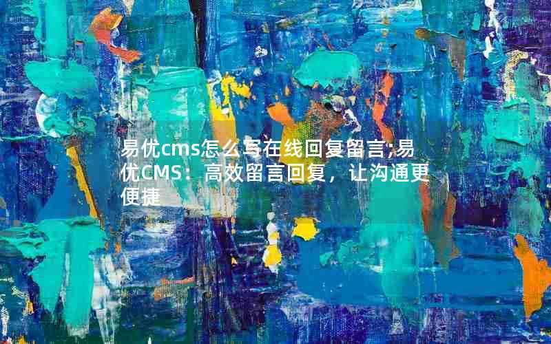 易优cms怎么写在线回复留言;易优CMS：高效留言回复，让沟通更便捷