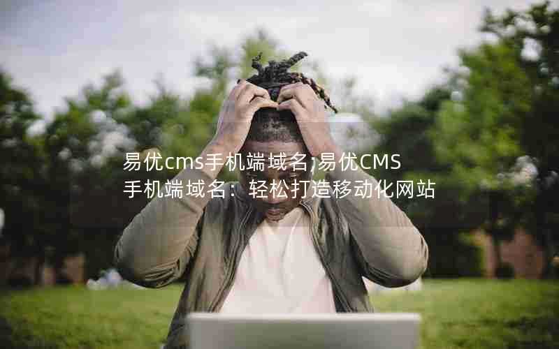 易优cms手机端域名;易优CMS手机端域名：轻松打造移动化网站