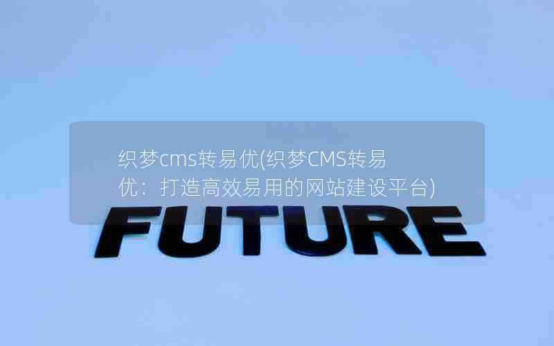 织梦cms转易优(织梦CMS转易优：打造高效易用的网站建设平台)