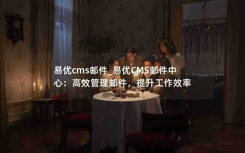 易优cms邮件_易优CMS邮件中心：高效管理邮件，提升工作效率