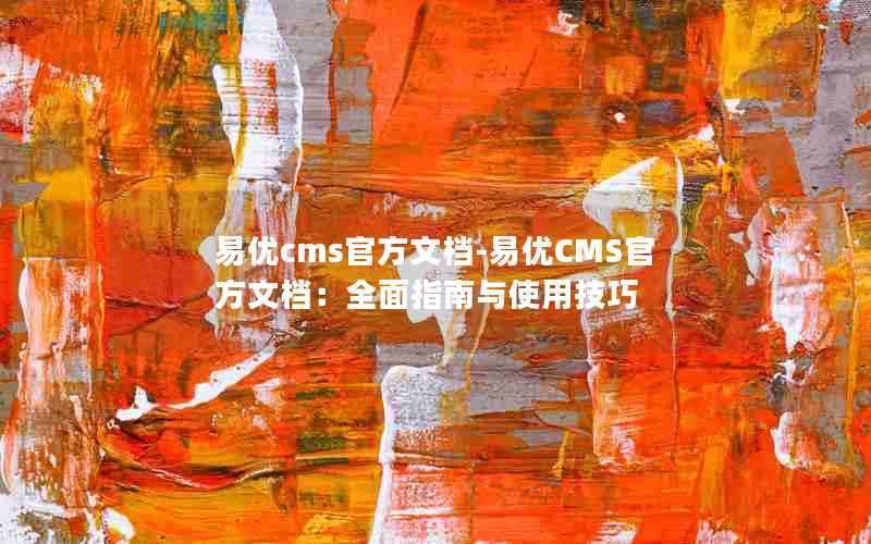 易优cms官方文档-易优CMS官方文档：全面指南与使用技巧