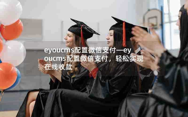 eyoucms配置微信支付—eyoucms配置微信支付，轻松实现在线收款