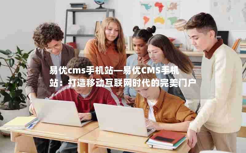 易优cms手机站—易优CMS手机站：打造移动互联网时代的完美门户