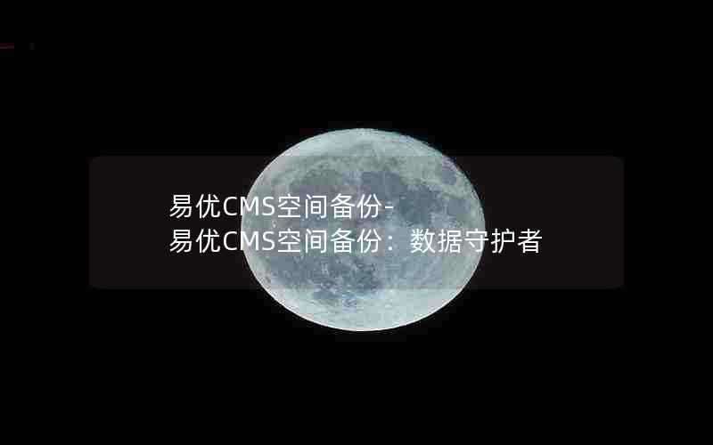 易优CMS空间备份-易优CMS空间备份：数据守护者