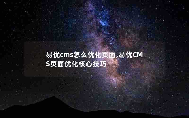 易优cms怎么优化页面,易优CMS页面优化核心技巧