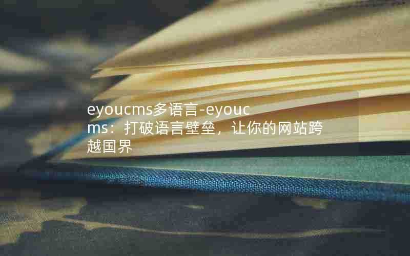 eyoucms多语言-eyoucms：打破语言壁垒，让你的网站跨越国界