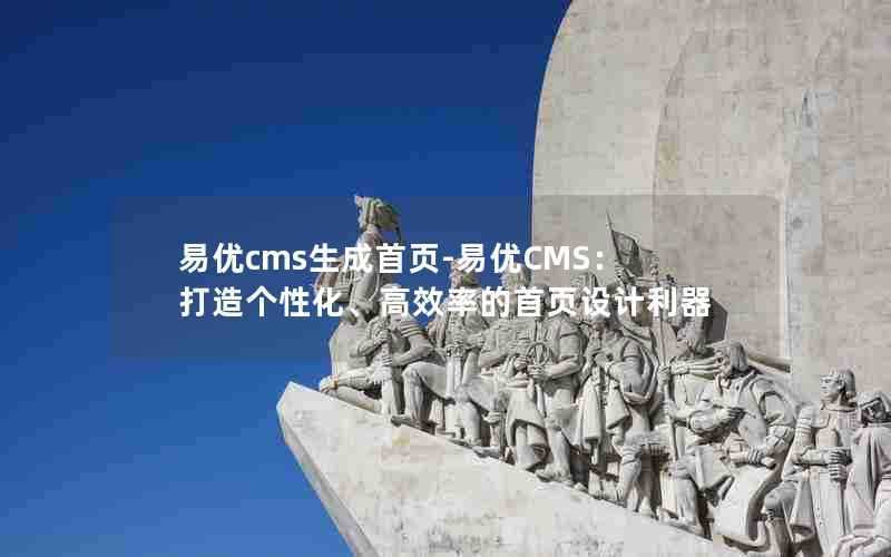 易优cms生成首页-易优CMS：打造个性化、高效率的首页设计利器