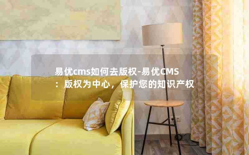 易优cms如何去版权-易优CMS：版权为中心，保护您的知识产权