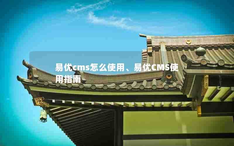 易优cms怎么使用、易优CMS使用指南