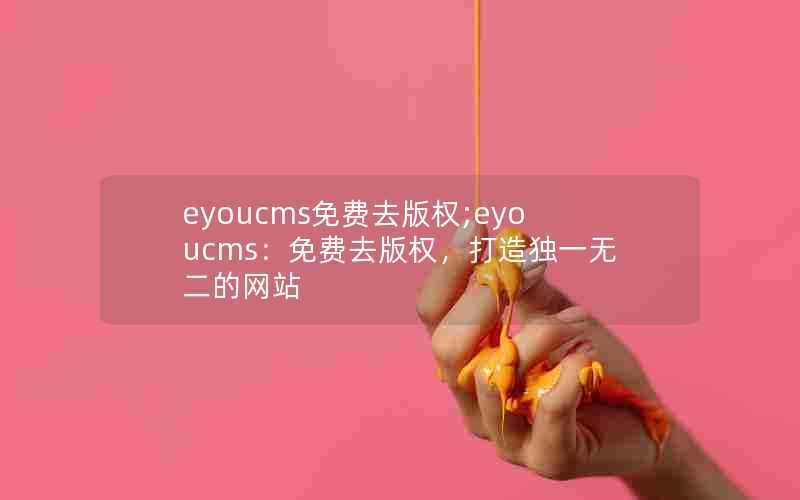 eyoucms免费去版权;eyoucms：免费去版权，打造独一无二的网站