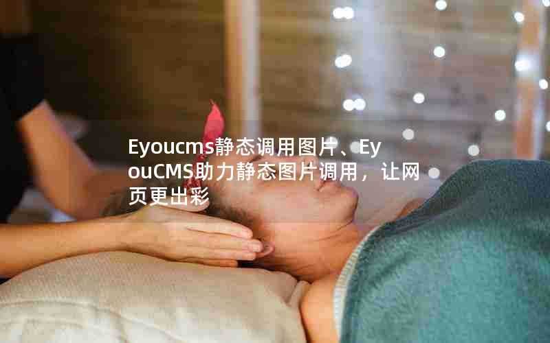 Eyoucms静态调用图片、EyouCMS助力静态图片调用，让网页更出彩