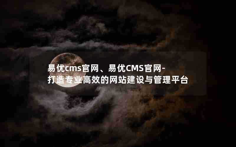 易优cms官网、易优CMS官网-打造专业高效的网站建设与管理平台