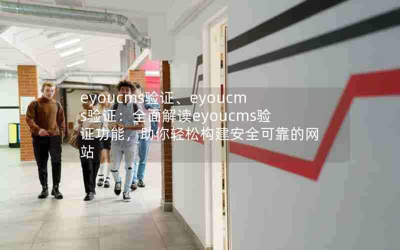 eyoucms验证、eyoucms验证：全面解读eyoucms验证功能，助你轻松构建安全可靠的网站