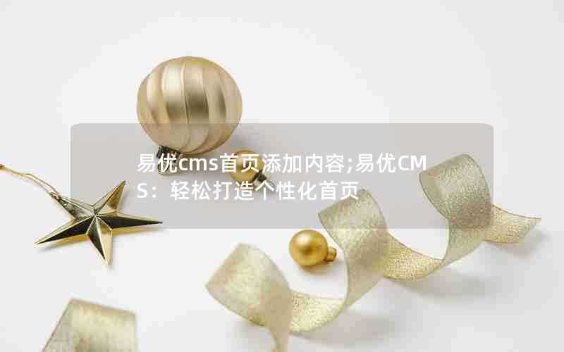 易优cms首页添加内容;易优CMS：轻松打造个性化首页