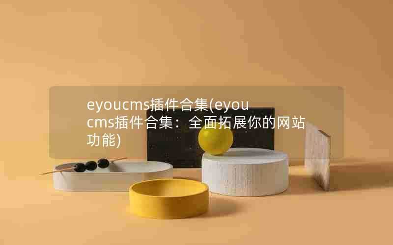 eyoucms插件合集(eyoucms插件合集：全面拓展你的网站功能)