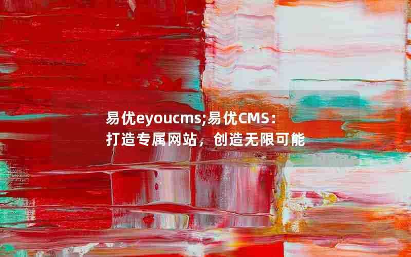 易优eyoucms;易优CMS：打造专属网站，创造无限可能