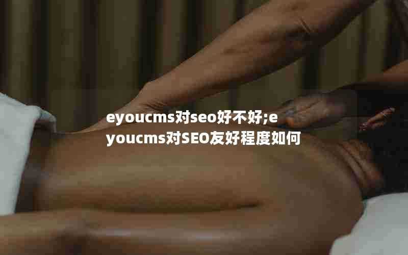 eyoucms对seo好不好;eyoucms对SEO友好程度如何