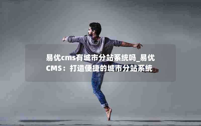 易优cms有城市分站系统吗_易优CMS：打造便捷的城市分站系统