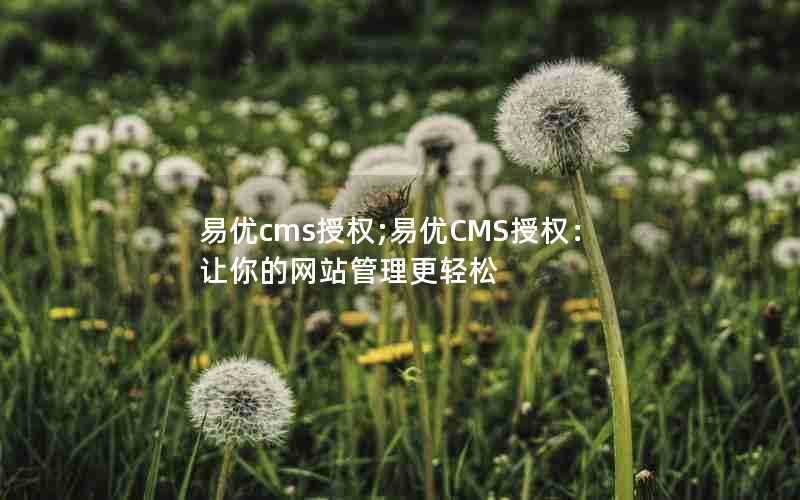 易优cms授权;易优CMS授权：让你的网站管理更轻松