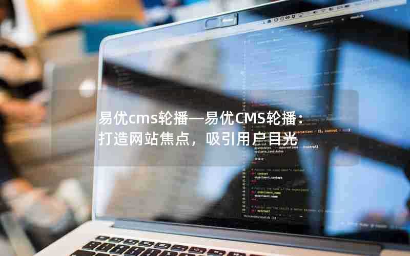 易优cms轮播—易优CMS轮播：打造网站焦点，吸引用户目光