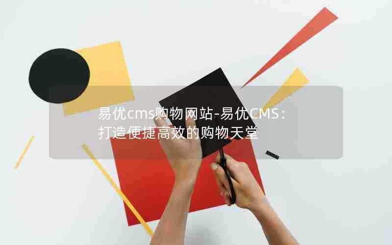 易优cms购物网站-易优CMS：打造便捷高效的购物天堂