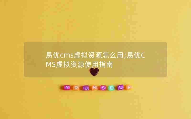 易优cms虚拟资源怎么用;易优CMS虚拟资源使用指南