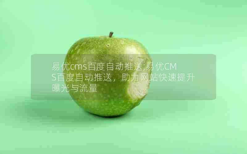 易优cms百度自动推送;易优CMS百度自动推送，助力网站快速提升曝光与流量