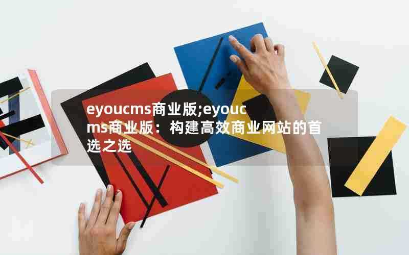 eyoucms商业版;eyoucms商业版：构建高效商业网站的首选之选