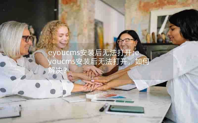 eyoucms安装后无法打开;eyoucms安装后无法打开，如何解决？