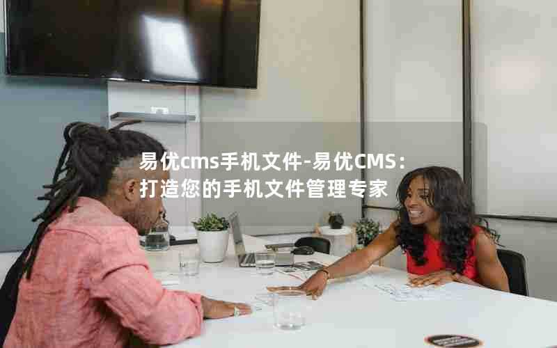 易优cms手机文件-易优CMS：打造您的手机文件管理专家