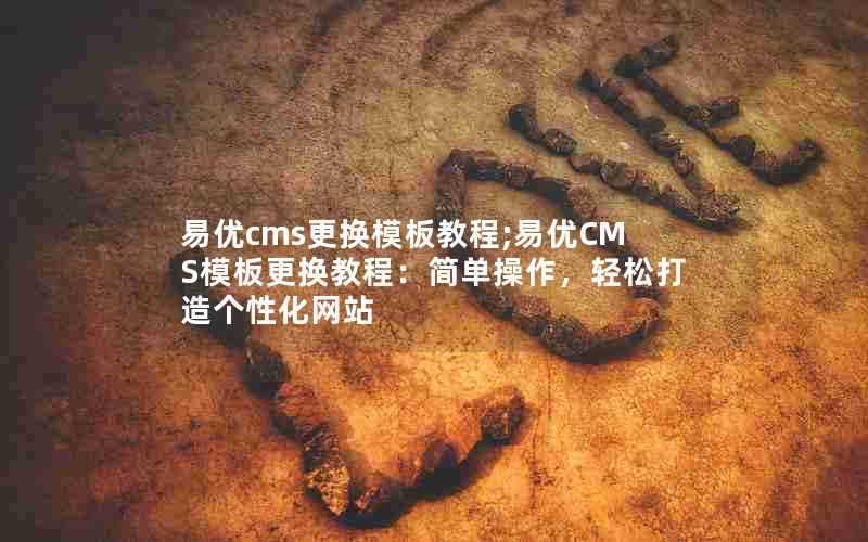 易优cms更换模板教程;易优CMS模板更换教程：简单操作，轻松打造个性化网站