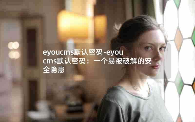 eyoucms默认密码-eyoucms默认密码：一个易被破解的安全隐患