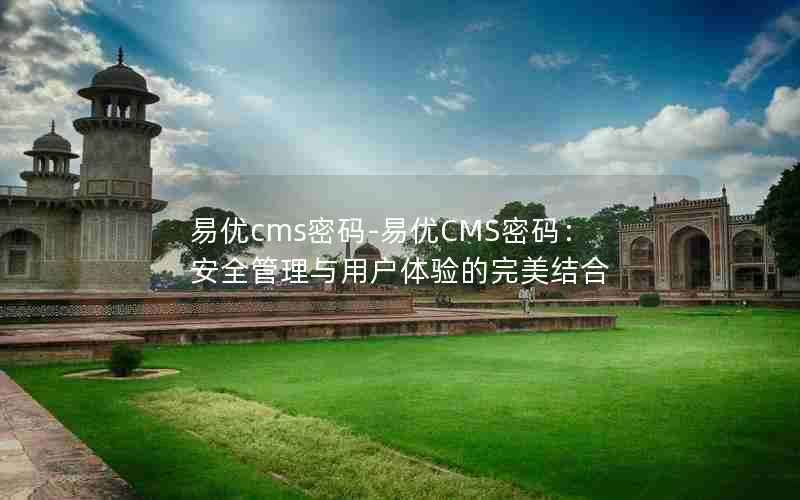 易优cms密码-易优CMS密码：安全管理与用户体验的完美结合