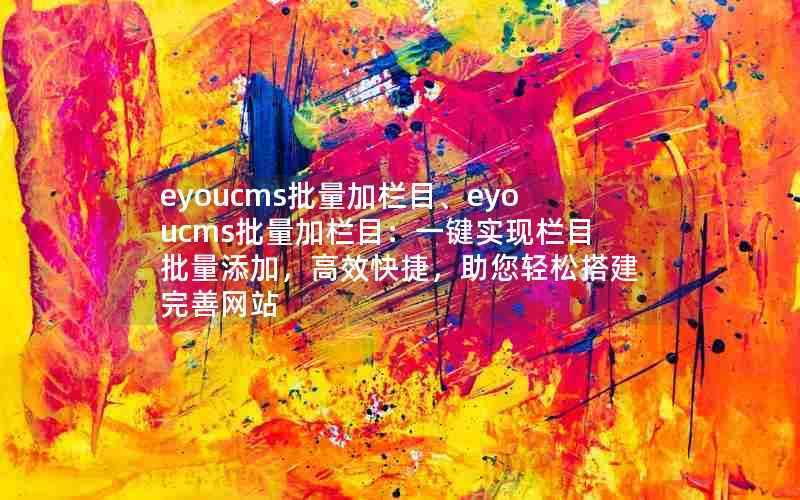 eyoucms批量加栏目、eyoucms批量加栏目：一键实现栏目批量添加，高效快捷，助您轻松搭建完善网站