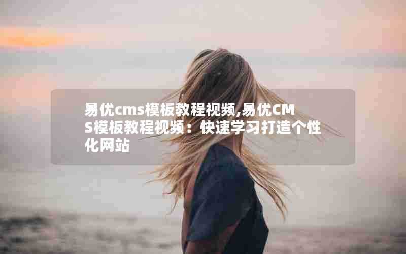 易优cms模板教程视频,易优CMS模板教程视频：快速学习打造个性化网站