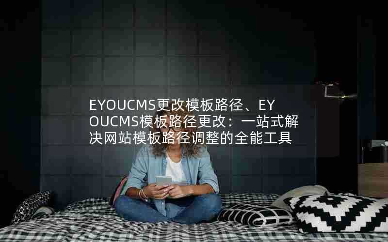 EYOUCMS更改模板路径、EYOUCMS模板路径更改：一站式解决网站模板路径调整的全能工具