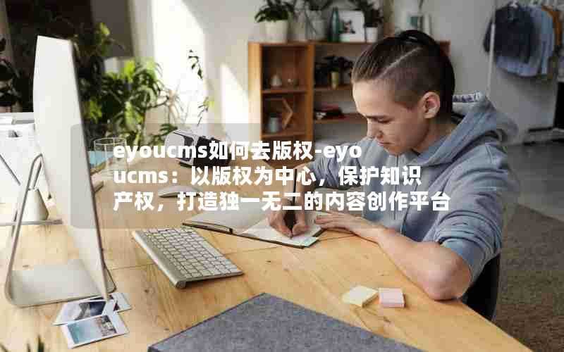 eyoucms如何去版权-eyoucms：以版权为中心，保护知识产权，打造独一无二的内容创作平台