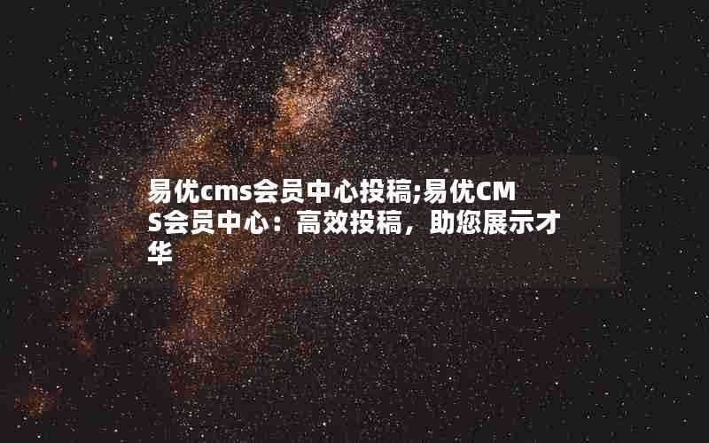 易优cms会员中心投稿;易优CMS会员中心：高效投稿，助您展示才华