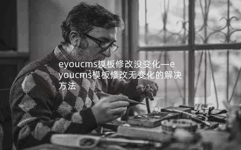 eyoucms模板修改没变化—eyoucms模板修改无变化的解决方法