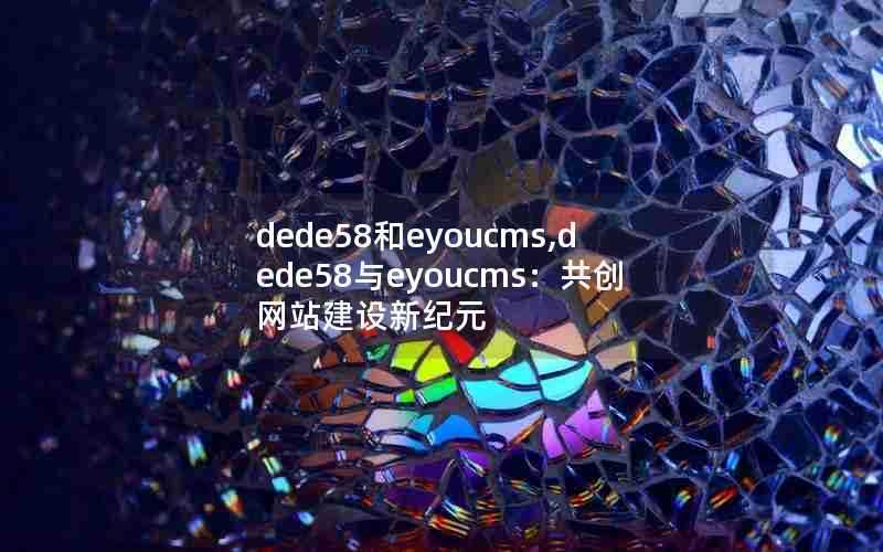 dede58和eyoucms,dede58与eyoucms：共创网站建设新纪元