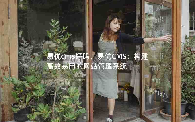 易优cms好吗、易优CMS：构建高效易用的网站管理系统