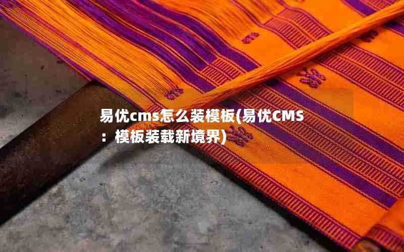 易优cms怎么装模板(易优CMS：模板装载新境界)