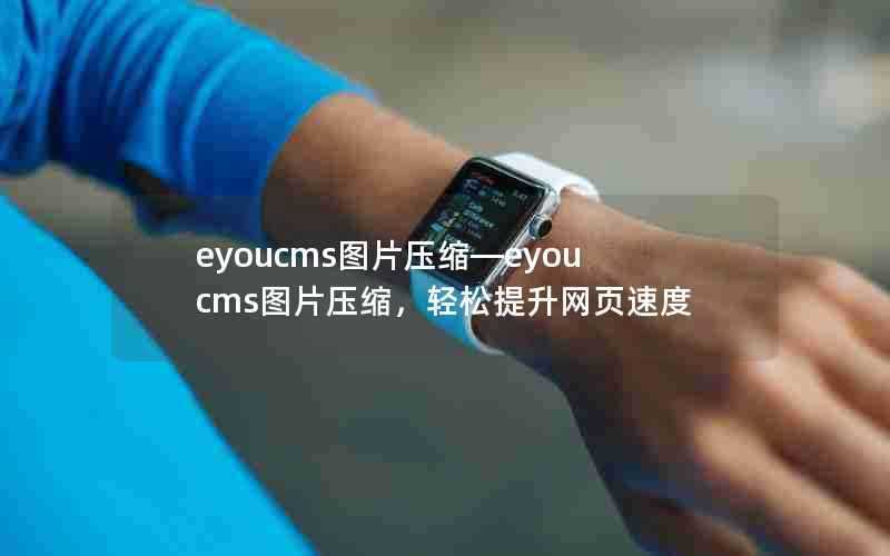 eyoucms图片压缩—eyoucms图片压缩，轻松提升网页速度